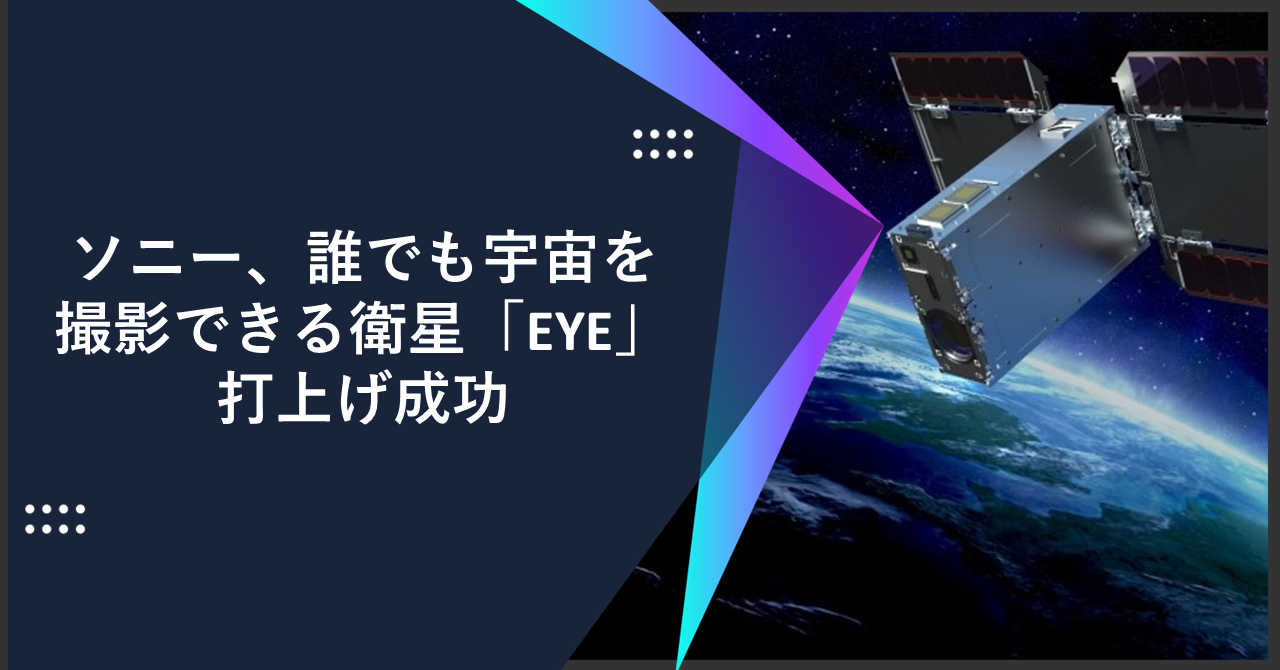 ソニー、誰でも宇宙を撮影できる衛星「EYE」打上げ成功