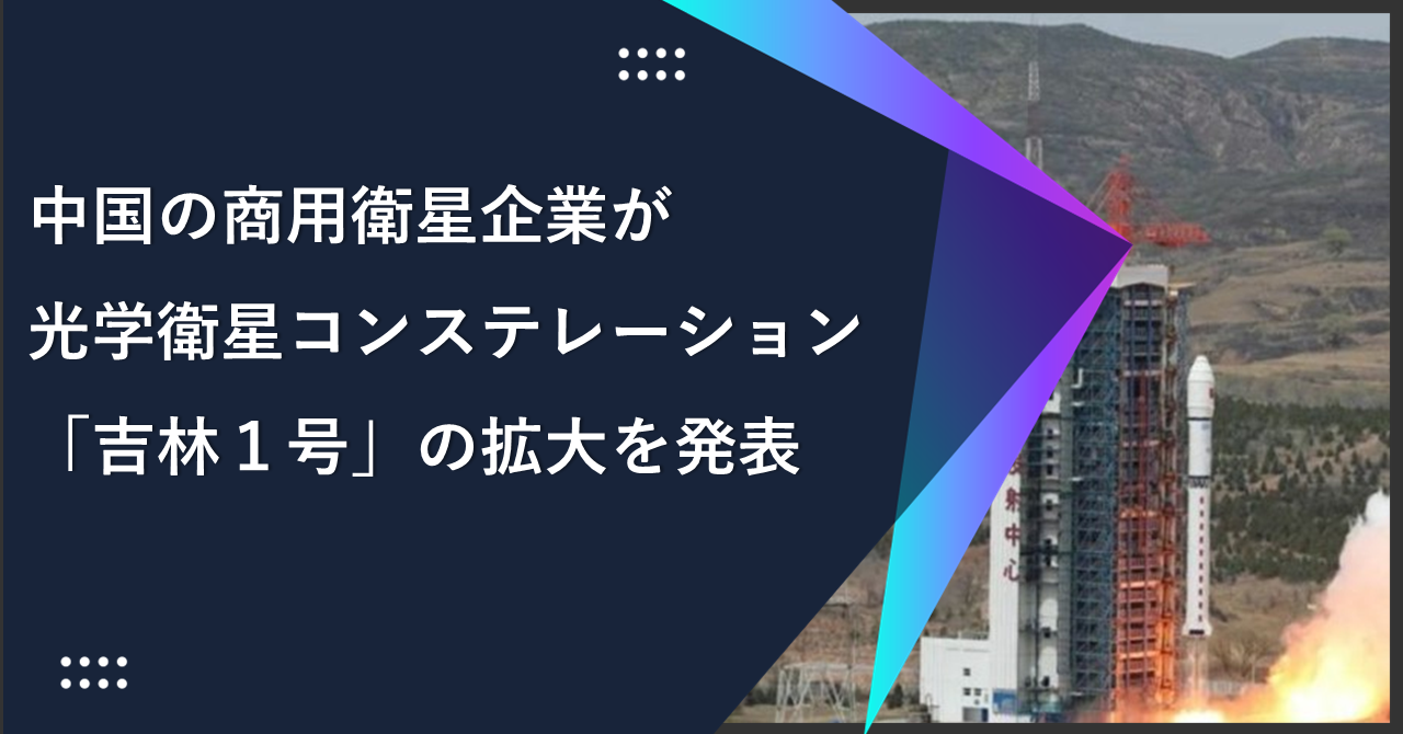 中国の商用衛星企業「長光衛星技術有限公司」が 光学衛星コンステレーション「吉林１号」の拡大を発表