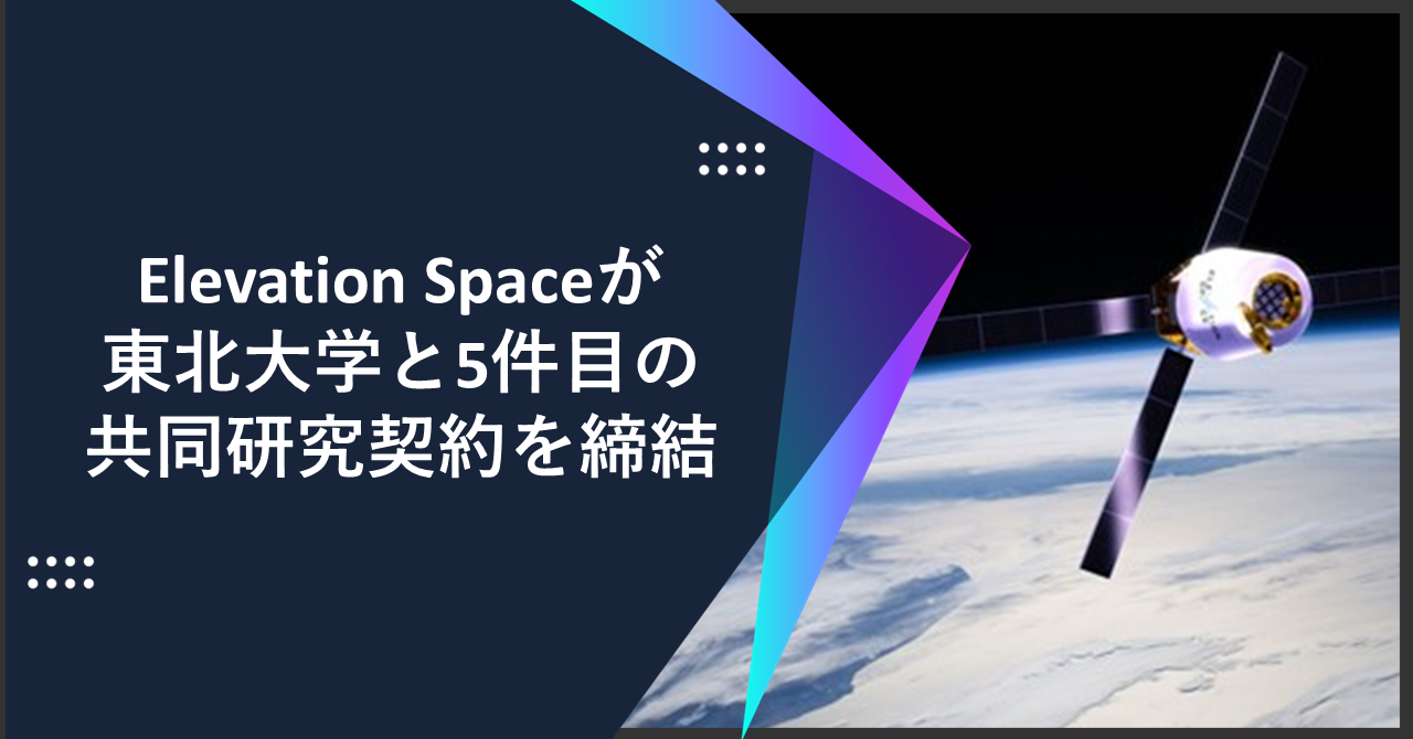 Elevation Spaceが”宇宙から物資を持ち帰る”大気圏再突入技術獲得に向けて東北大学と5件目の共同研究契約を締結