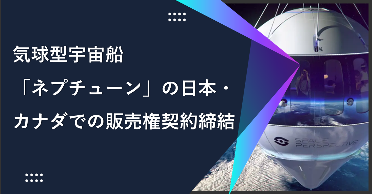 気球型宇宙船「ネプチューン」の日本・カナダでの販売権契約締結   　事前トレーニング不要・年齢制限なし、誰もが行ける宇宙の入り口への旅